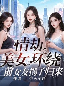 情劫，美女环绕，前女友携子归来