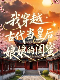 我穿越古代当皇后娘娘的闺蜜
