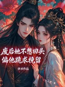 废后她不想回头，偏他跪求挽留！