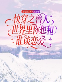快穿之兽人世界里你想和谁谈恋爱