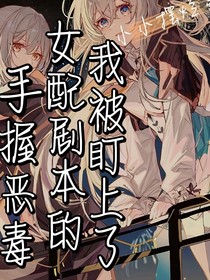 手握恶毒女配剧本的我被盯上了
