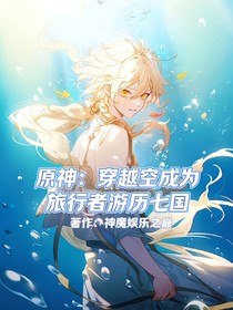 原神：穿越空成为旅行者游历七国