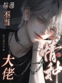综漫：不当大佬，当情种！