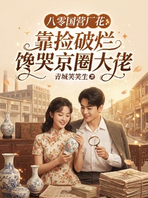 八零国营厂花：靠捡破烂馋哭京圈大佬